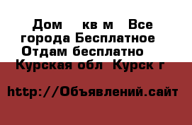 Дом 96 кв м - Все города Бесплатное » Отдам бесплатно   . Курская обл.,Курск г.